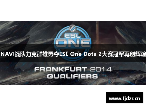 NAVI战队力克群雄勇夺ESL One Dota 2大赛冠军再创辉煌