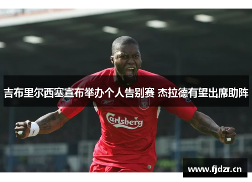 吉布里尔西塞宣布举办个人告别赛 杰拉德有望出席助阵