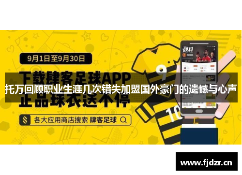 托万回顾职业生涯几次错失加盟国外豪门的遗憾与心声