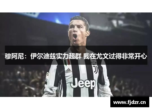 穆阿尼：伊尔迪兹实力超群 我在尤文过得非常开心