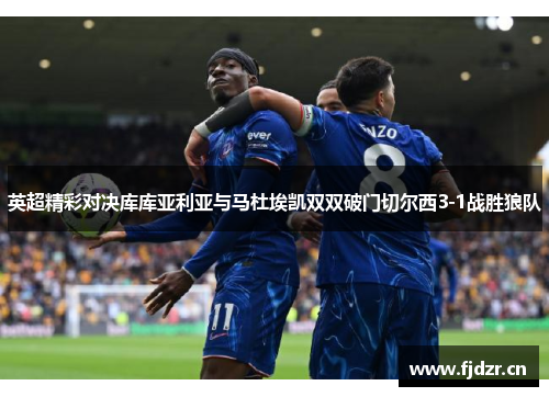 英超精彩对决库库亚利亚与马杜埃凯双双破门切尔西3-1战胜狼队