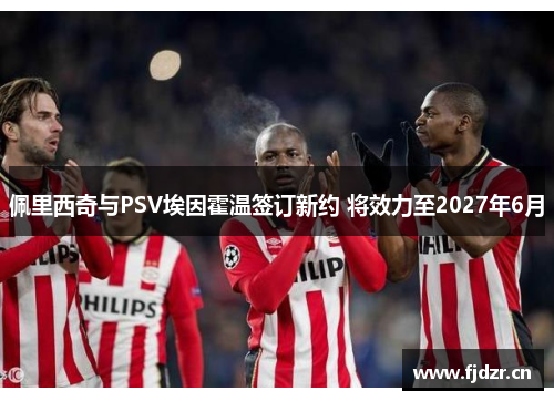 佩里西奇与PSV埃因霍温签订新约 将效力至2027年6月